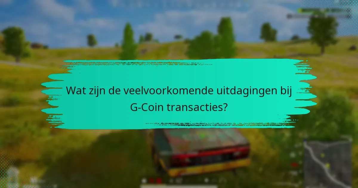 Wat zijn de veelvoorkomende uitdagingen bij G-Coin transacties?