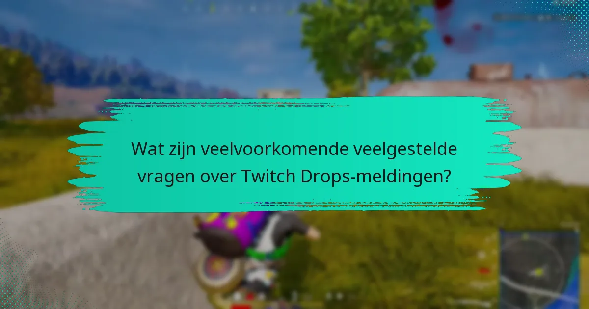 Wat zijn veelvoorkomende veelgestelde vragen over Twitch Drops-meldingen?
